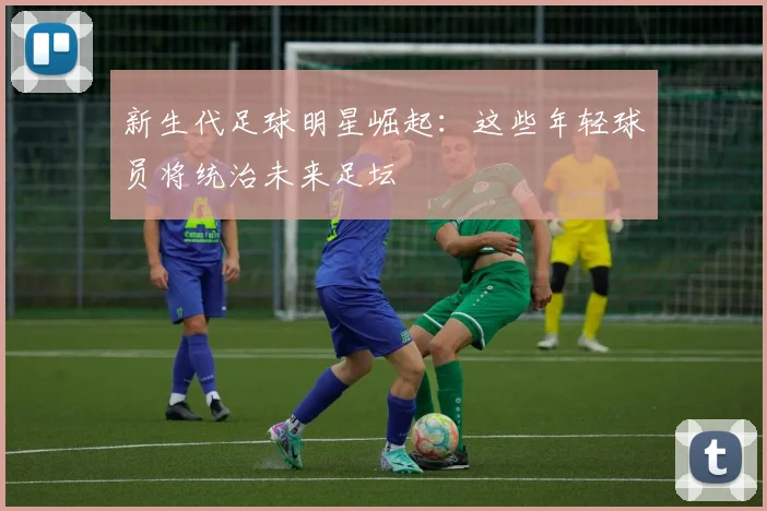 新生代足球明星崛起:这些年轻球员将统治未来足坛