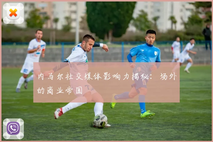 内马尔社交媒体影响力揭秘:场外的商业帝国