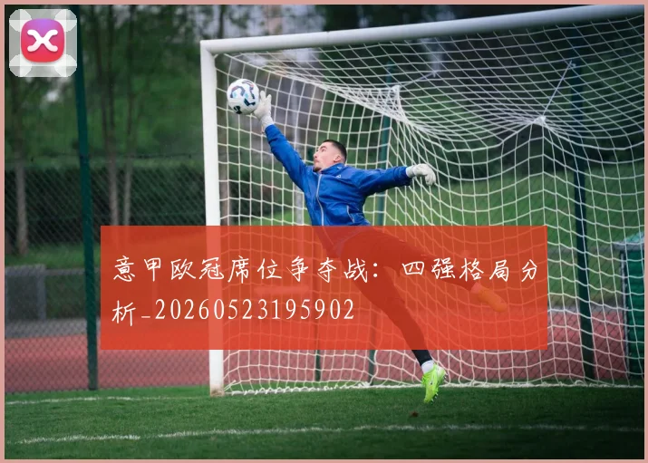 意甲欧冠席位争夺战：四强格局分析_20260523195902