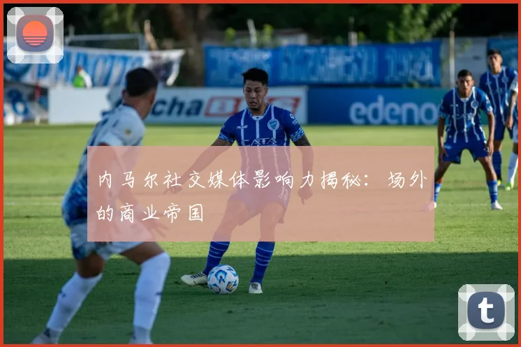 内马尔社交媒体影响力揭秘:场外的商业帝国