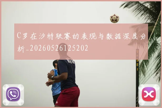 C罗在沙特联赛的表现与数据深度分析_20260526125202