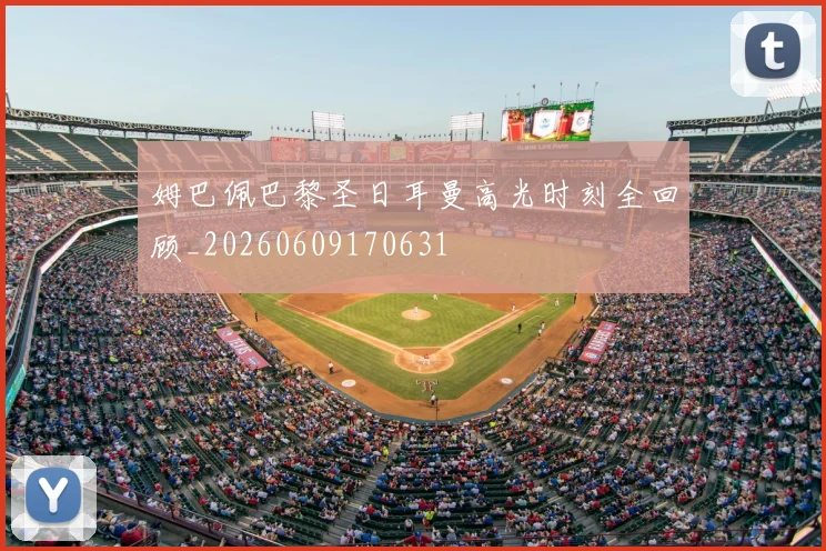姆巴佩巴黎圣日耳曼高光时刻全回顾_20260609170631